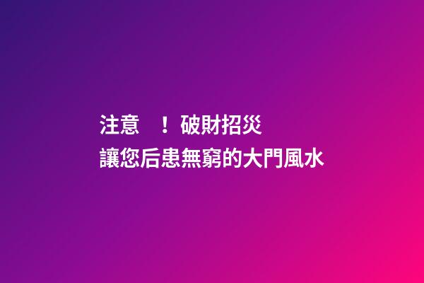 注意！破財招災讓您后患無窮的大門風水